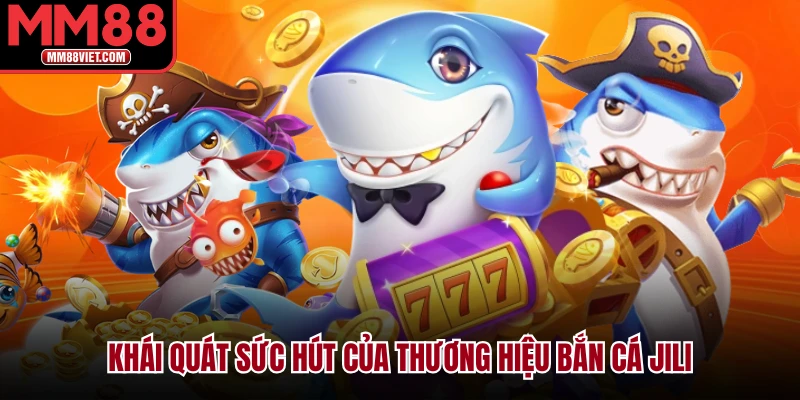 Khái Quát Sức Hút Của Thương Hiệu Bắn Cá Jili