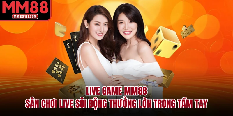 Live Game MM88 | Sân Chơi Live Sôi Động Thưởng Lớn Trong Tầm Tay