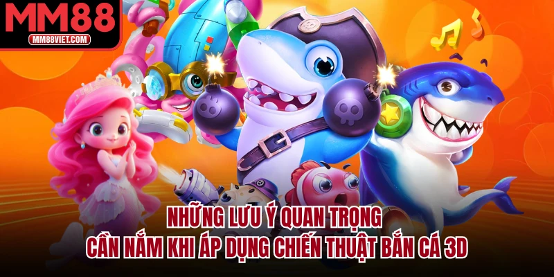 Những lưu ý quan trọng cần nắm khi áp dụng chiến thuật bắn cá 3D
