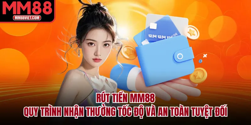 Rút Tiền MM88 – Quy Trình Nhận Thưởng Tốc Độ Và An Toàn Tuyệt Đối