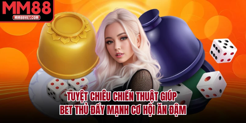 Tuyệt chiêu chiến thuật giúp bet thủ đẩy mạnh cơ hội ăn đậm