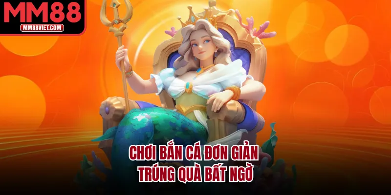 Chơi bắn cá đơn giản trúng quà bất ngờ