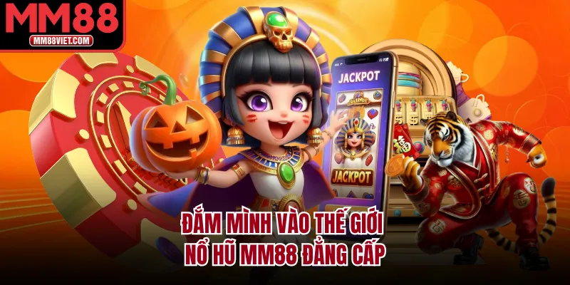 Đắm mình vào thế giới nổ hũ MM88 đẳng cấp
