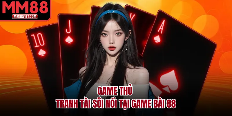 Game thủ tranh tài sôi nổi tại game bài 88