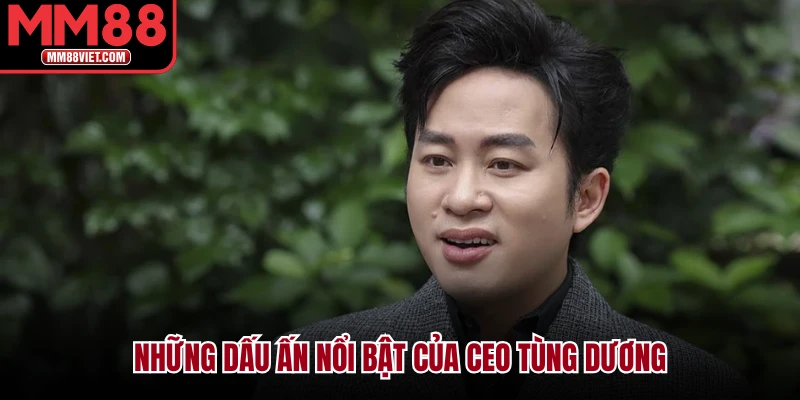 Những dấu ấn nổi bật của CEO Tùng Dương